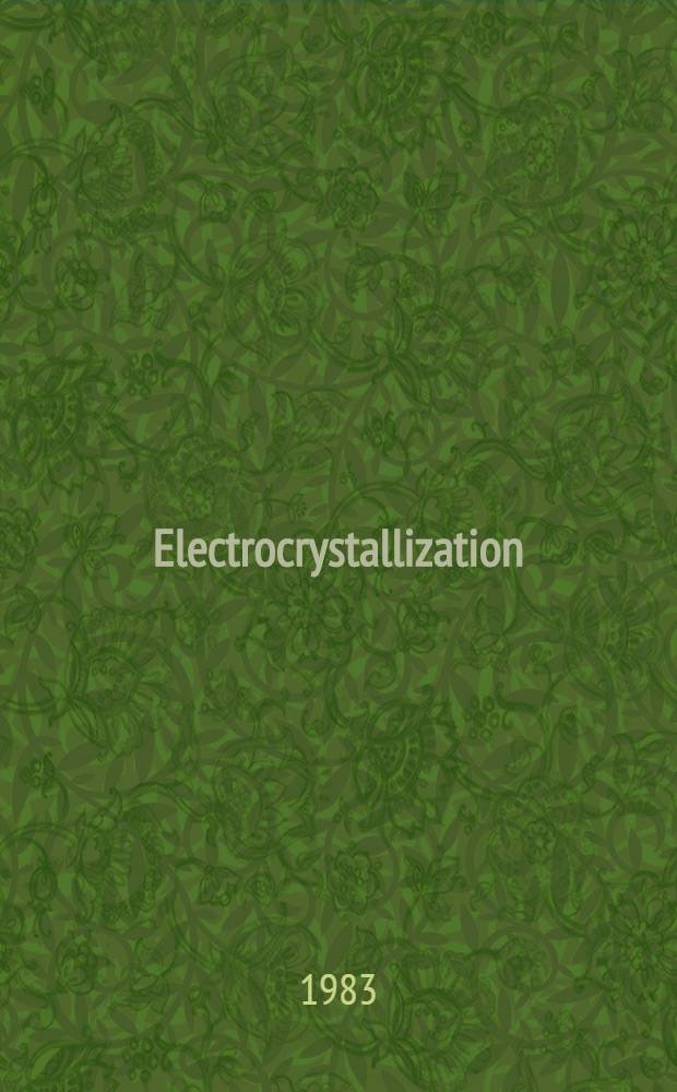 Electrocrystallization : Papers pres. at the Second Intern. Fyscher symp. held at Karlsruhe, F. R. G., 16-18 June 1982