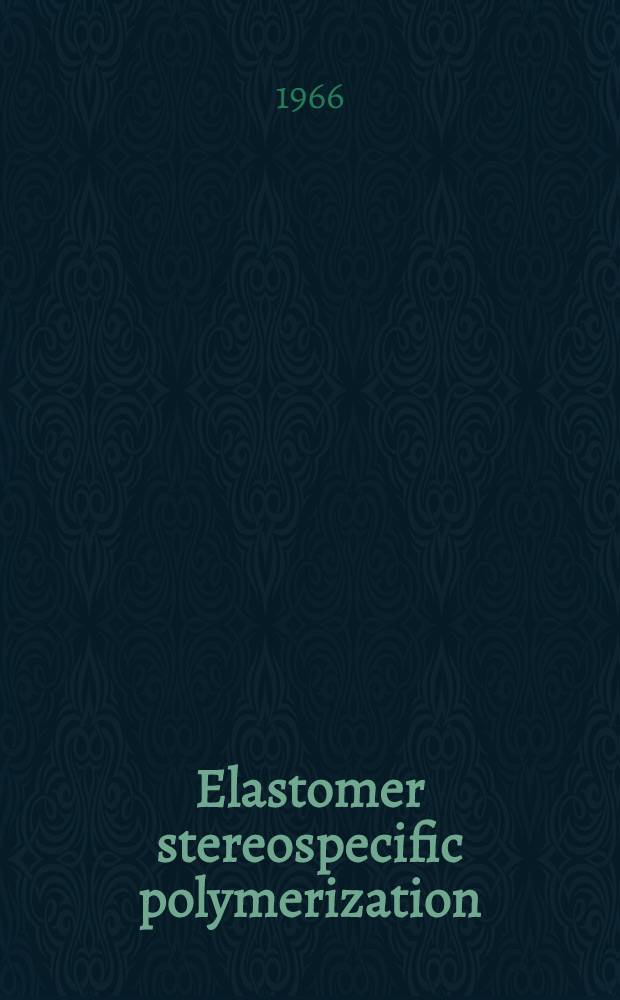 Elastomer stereospecific polymerization : Papers of the Symposium on new aspects of elastomer stereospecific polymerization, ... Chicago (Ill.), Sept. 2, 1964