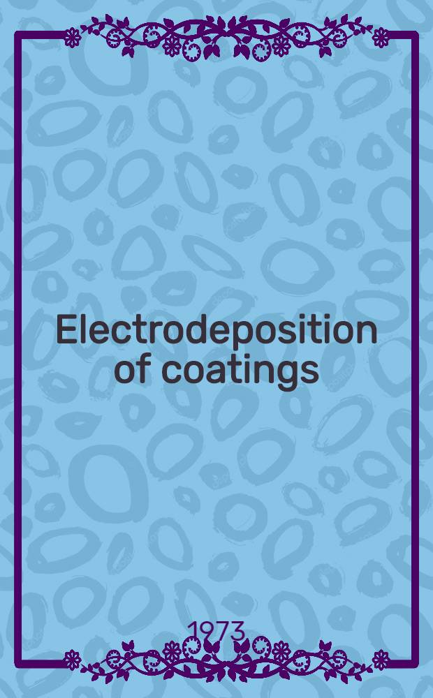Electrodeposition of coatings : A Symposium spons. by the Div. of the organic coating and plastics chemistry at the 161st Meeting of the Amer. chem. soc., Los Angeles, Calif., March 31 - Apr. 1, 1971