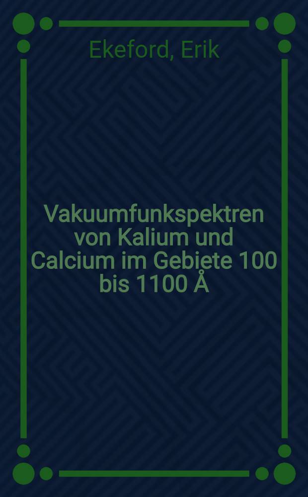 Vakuumfunkspektren von Kalium und Calcium im Gebiete 100 bis 1100 Å : Inaug.-Diss. ... de Philosophische Fakultät zu Upsala ..