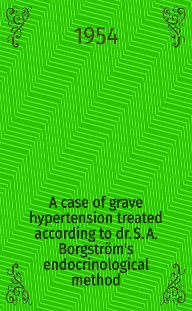 A case of grave hypertension treated according to dr. S. A. Borgström's endocrinological method : A preliminary paper