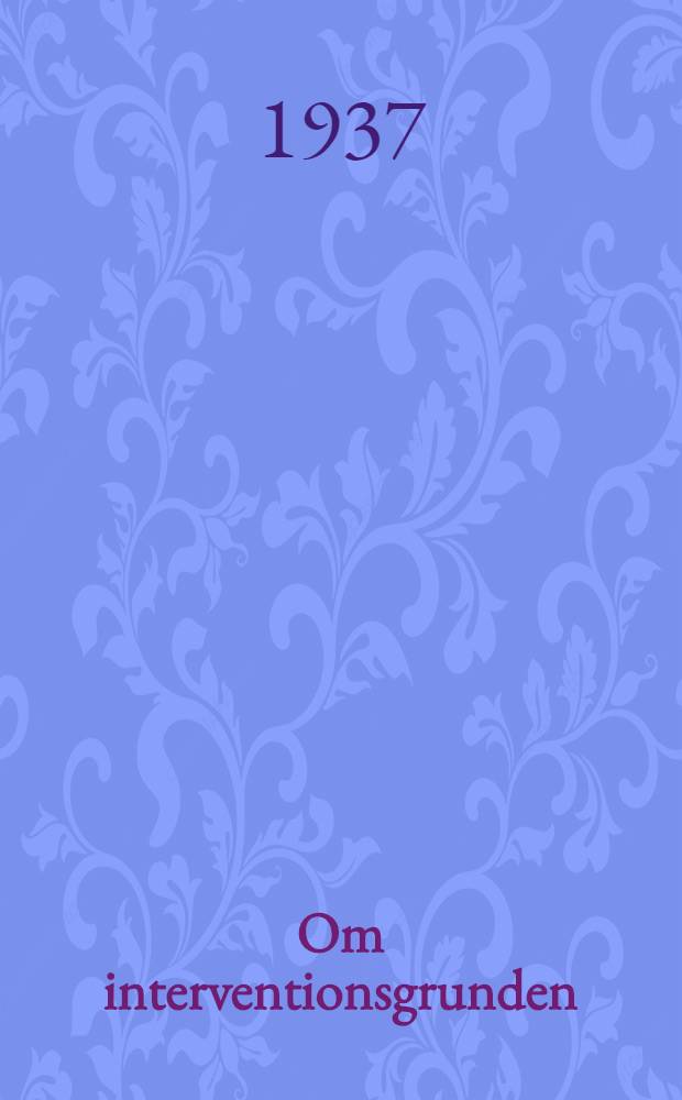 Om interventionsgrunden : Akademisk avhandling som med tillstånd av vidtlagfarna Juridiska fakulteten i Uppsala ..