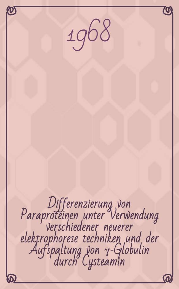 Differenzierung von Paraproteinen unter Verwendung verschiedener neuerer elektrophorese techniken und der Aufspaltung von γ-Globulin durch Cysteamin : Inaug.-Diss. ... der ... Med. Fakultät der ... Univ. zu Erlangen-Nürnberg