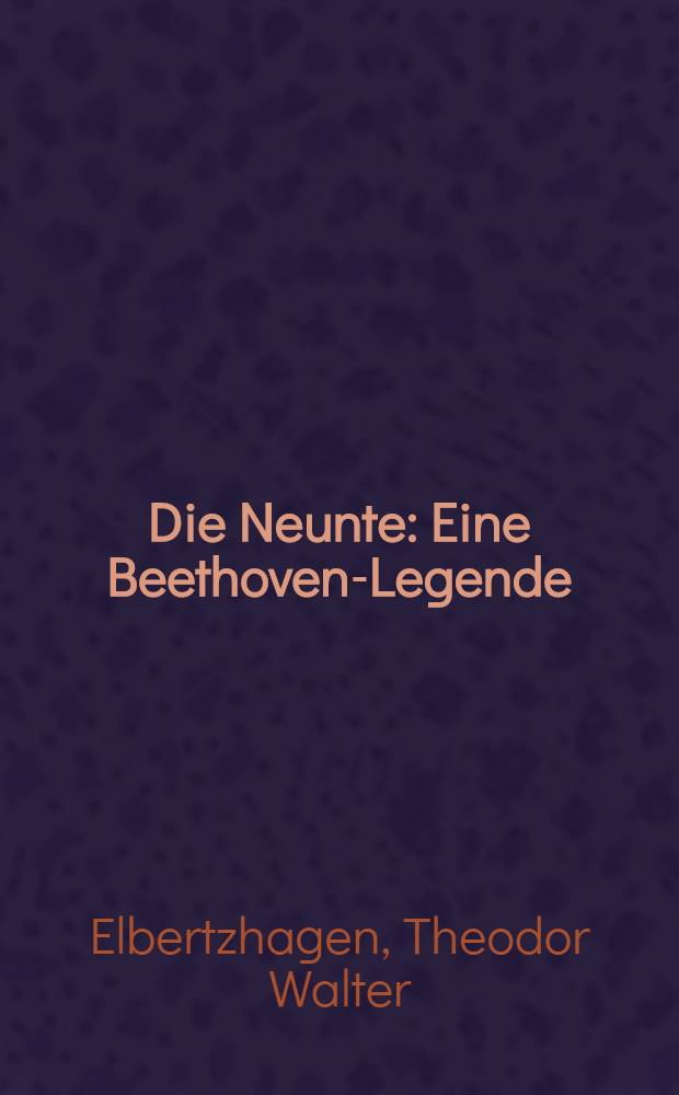 Die Neunte : Eine Beethoven-Legende