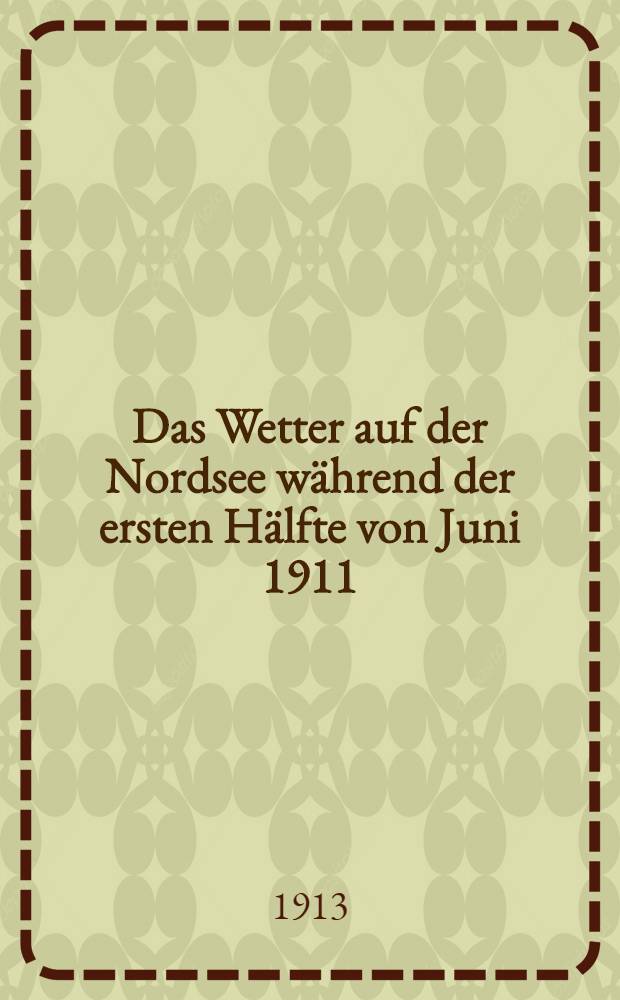 Das Wetter auf der Nordsee während der ersten Hälfte von Juni 1911; Einige Wünsche betreffs der meteorologischen Beobachtungen zukünftiger hydrographischer Expeditionen / Von Nils Ekholm