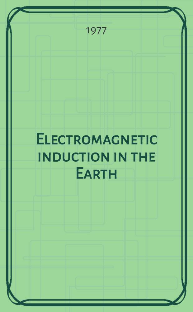 Electromagnetic induction in the Earth : Based on the 3d IAGA Workshop on electromagnetic induction in the Earth, held in Sopron, July 1976 : (Contributed papers)