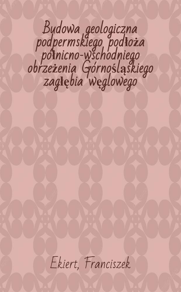 Budowa geologiczna podpermskiego podłoża p&oacute;łnicno-wschodniego obrzeżenia G&oacute;rnośląskiego zagłębia węglowego
