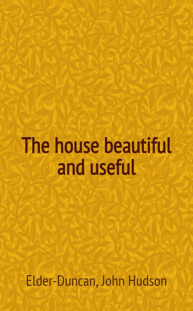 The house beautiful and useful : Being practical suggestions on furnishing and decoration