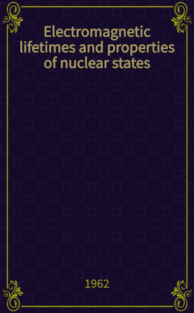 Electromagnetic lifetimes and properties of nuclear states : Proceedings of a Conference, Gatlinburg, Tenn, Oct. 5-7, 1961