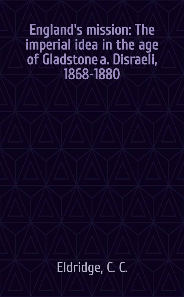 England's mission : The imperial idea in the age of Gladstone a. Disraeli, 1868-1880