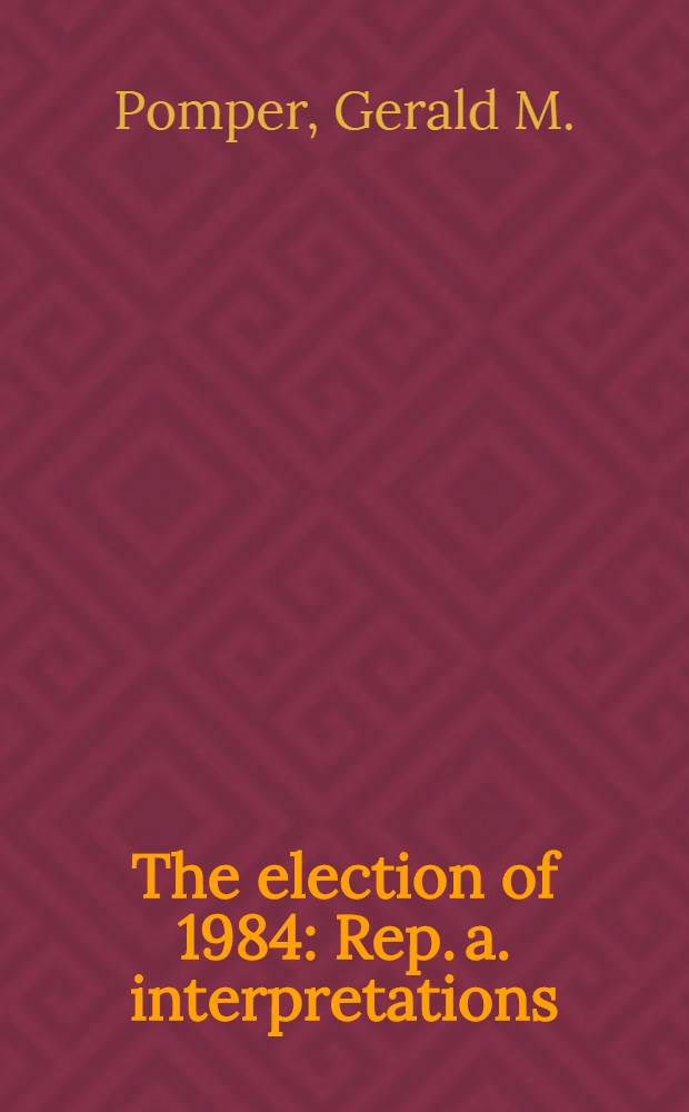 The election of 1984 : Rep. a. interpretations