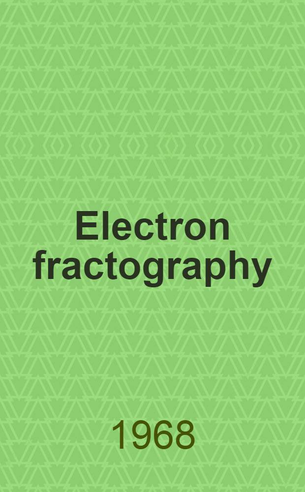 Electron fractography : A symposium presented at the Seventieth annual meeting Amer. soc. for testing and materials. Boston, Mass., 25-30 June, 1967
