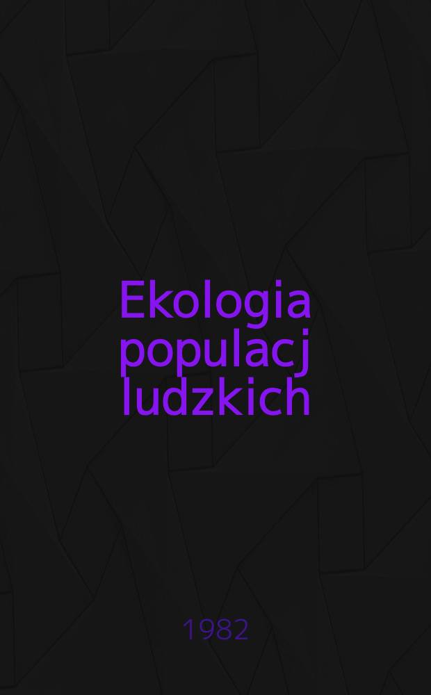 Ekologia populacj ludzkich : Pr. zbior : Przygot. na Międzynar. konf. nt. "Ekologia populacji ludzkich", Jabłonna, 17-24 sierp. 1980