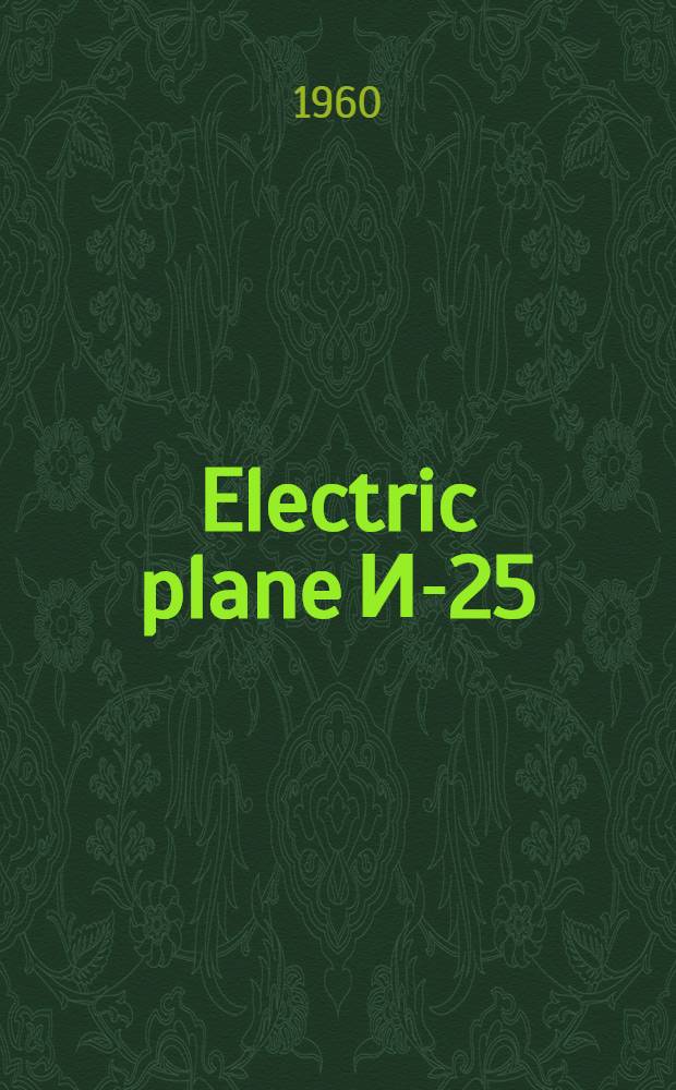 Electric plane И-25 : Certificate and operating instructions