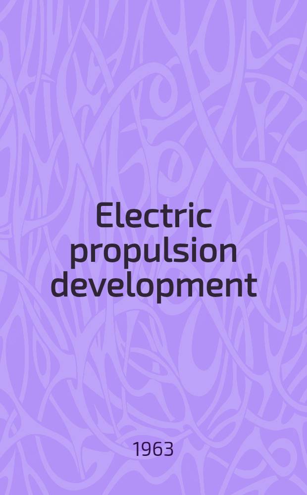 Electric propulsion development : A selection of techn. papers based mainly on the Amer. rocket society Electric propulsion conference, held at Berkeley, Calif., March 14-16, 1962
