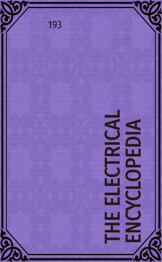 The Electrical encyclopedia : A handbook of modern electrical practice for the working electrician