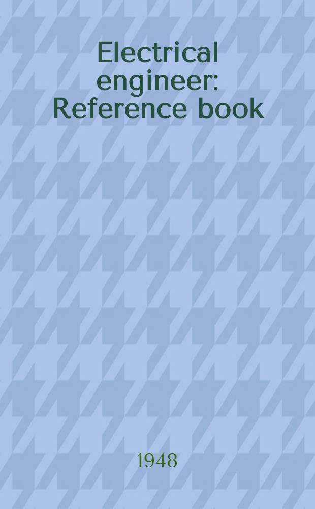 Electrical engineer : Reference book : A comprehensive work of reference, providing a summary of latest practice in all branches of electrical engineering
