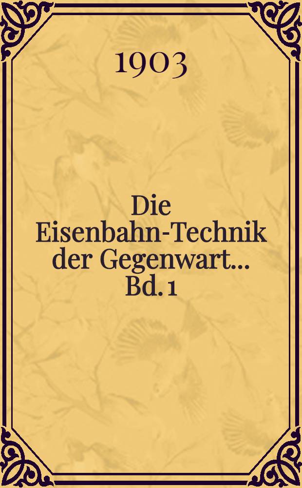 Die Eisenbahn-Technik der Gegenwart ... Bd. 1 : Das Eisenbahn-Maschinenwesen der Gegenwart