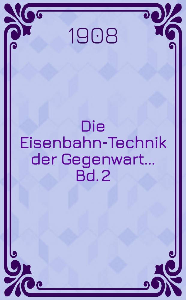 Die Eisenbahn-Technik der Gegenwart ... Bd. 2 : Der Eisenbahnbau der Gegenwart