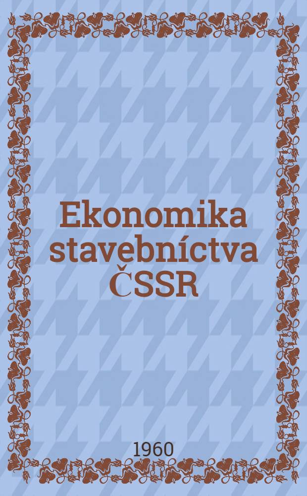 Ekonomika stavebníctva ČSSR : Vyd. Oddelenie propagandy a agitácie ústredného výboru Komunistickej strany Slovenska