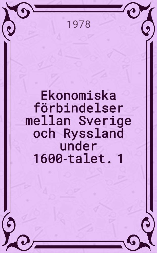 Ekonomiska förbindelser mellan Sverige och Ryssland under 1600-talet. [1] : Dokument ur svenska arkiv