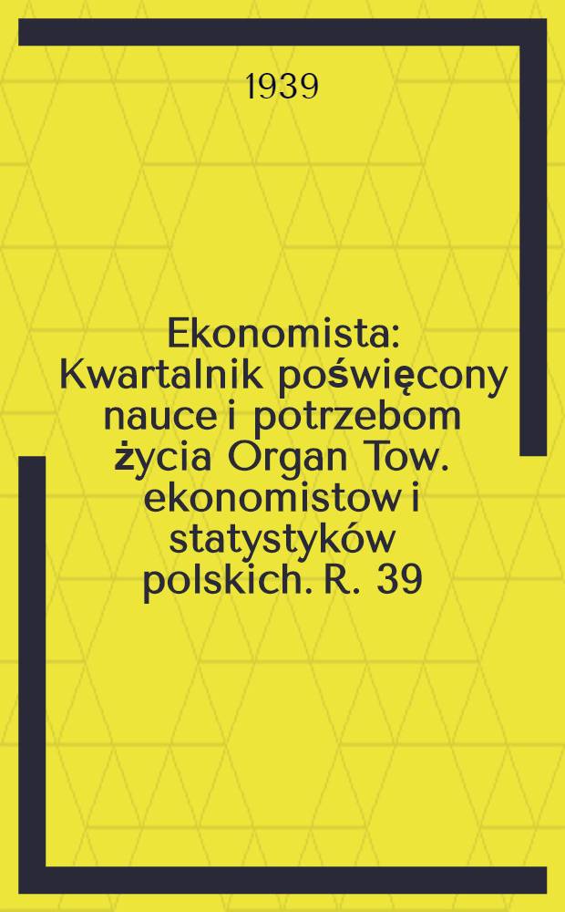 Ekonomista : Kwartalnik poświęcony nauce i potrzebom życia Organ Tow. ekonomistow i statystyków polskich. R. 39 : Kwartał 1. 2