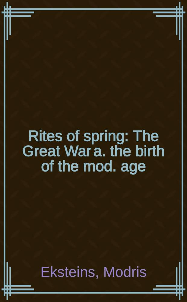 Rites of spring : The Great War a. the birth of the mod. age