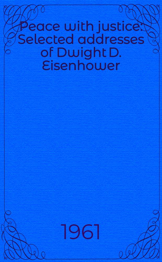 Peace with justice : Selected addresses of Dwight D. Eisenhower