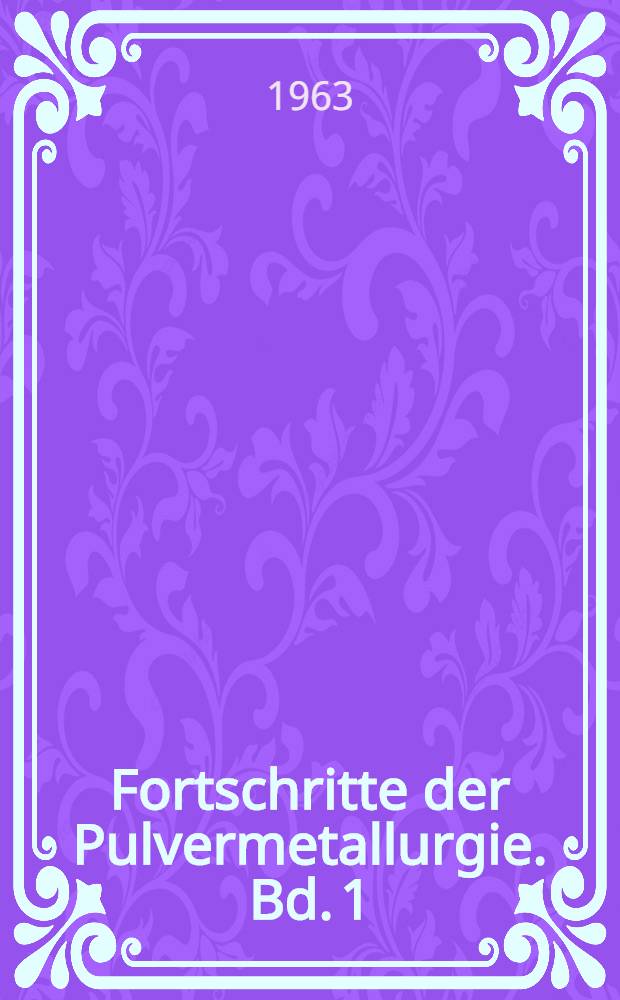 Fortschritte der Pulvermetallurgie. Bd. 1 : Grundlagen der Pulvermetallurgie