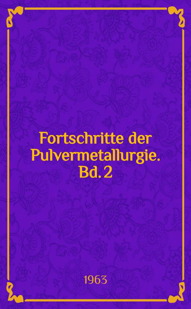 Fortschritte der Pulvermetallurgie. Bd. 2 : Technologische Einrichtungen und Pulvermetallurgische Werksstoffe