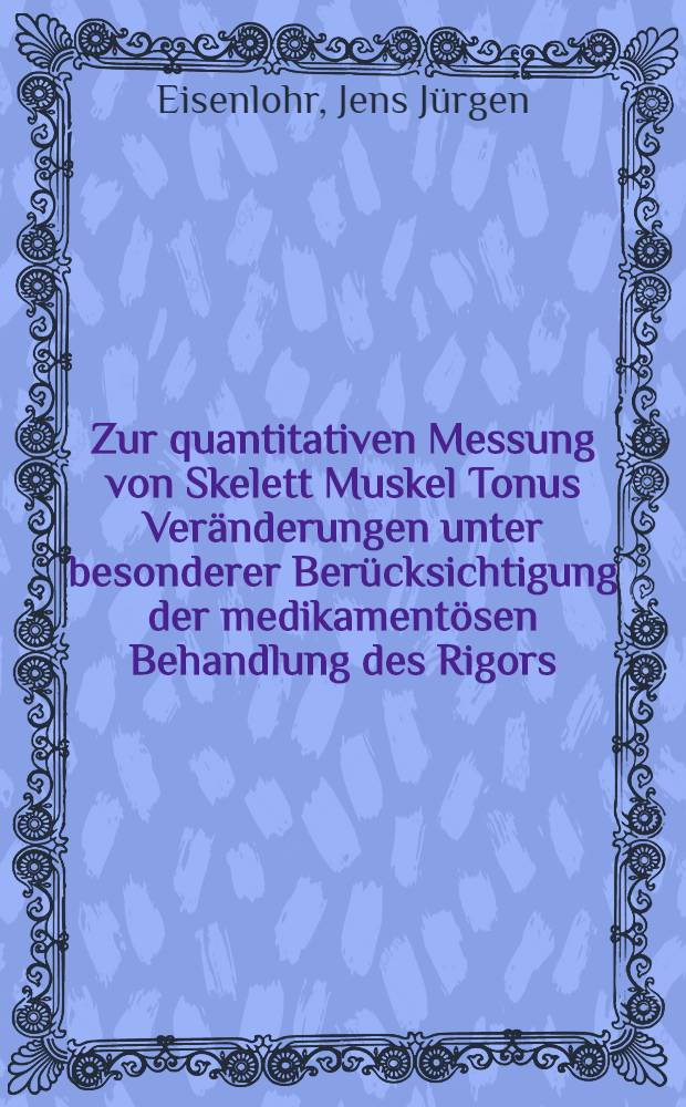 Zur quantitativen Messung von Skelett Muskel Tonus Ver&auml;nderungen unter besonderer Ber&uuml;cksichtigung der medikament&ouml;sen Behandlung des Rigors : Inaug.-Diss. der Med. Fak. der Univ. zu Bonn
