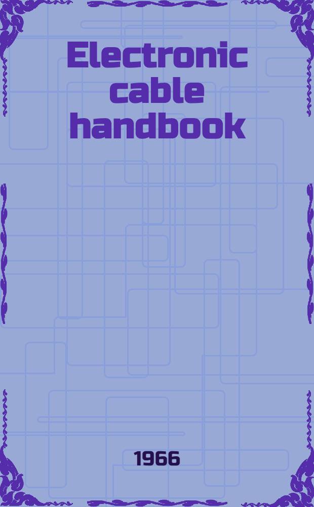Electronic cable handbook : By the engineering staff of Belden manufacturing co