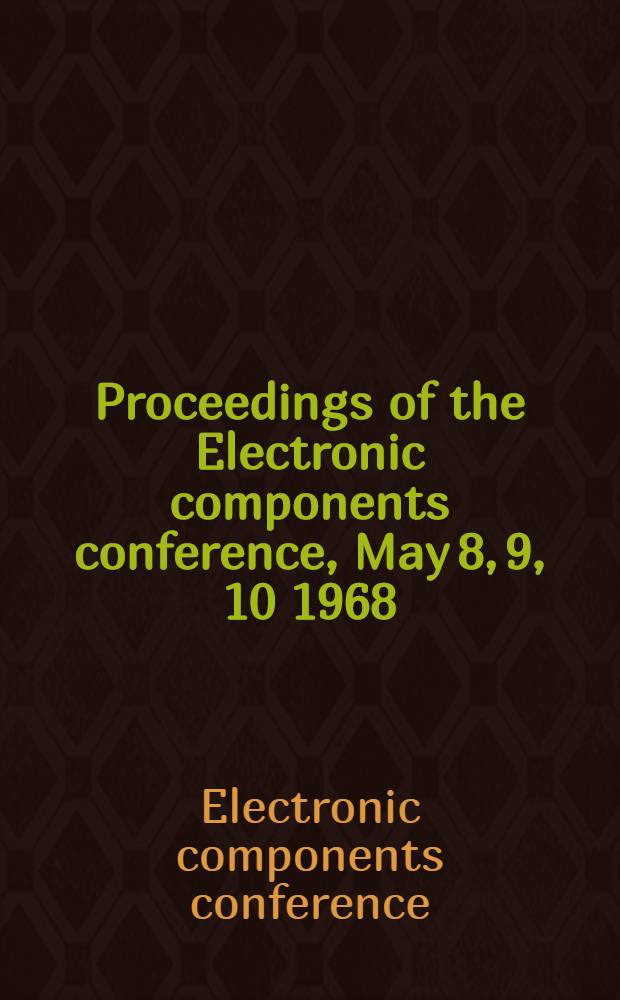 Proceedings [of the] Electronic components conference, [May 8, 9, 10] 1968