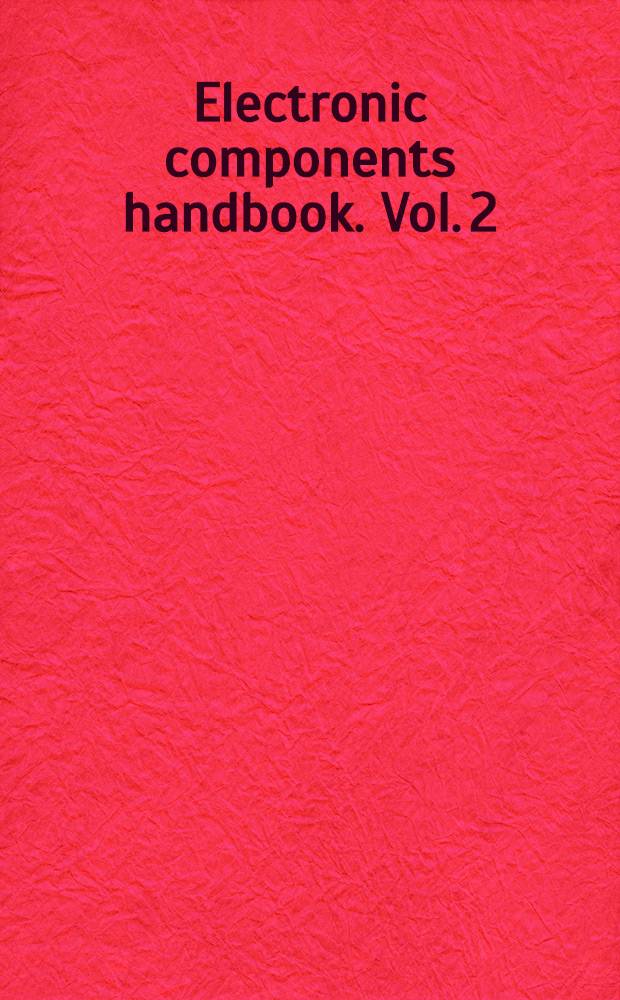 Electronic components handbook. Vol. 2 : Power sources and converters, fuses and circuit breakers, electrical indicating, instruments, printed wiring boards, solder and fluxes, choppers, blowers, RF transmission lines and waveguides