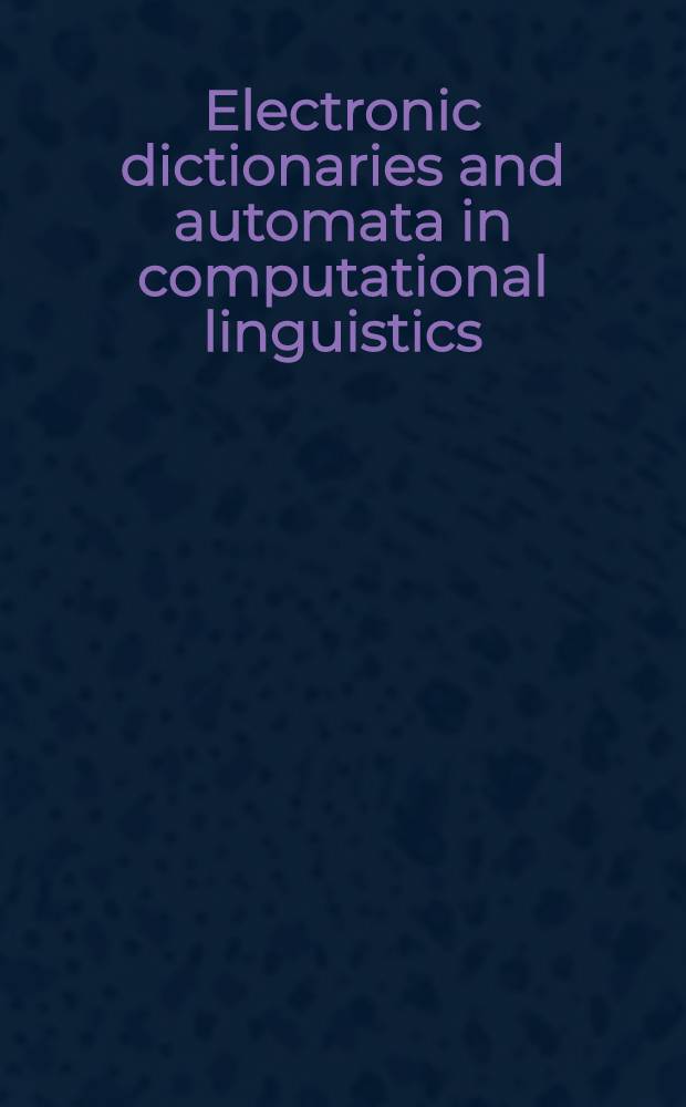 Electronic dictionaries and automata in computational linguistics : LITP Spring school on theoretical computer science, Saint-Pierre d'Oléron, France, May 25-29, 1987 : Proceedings