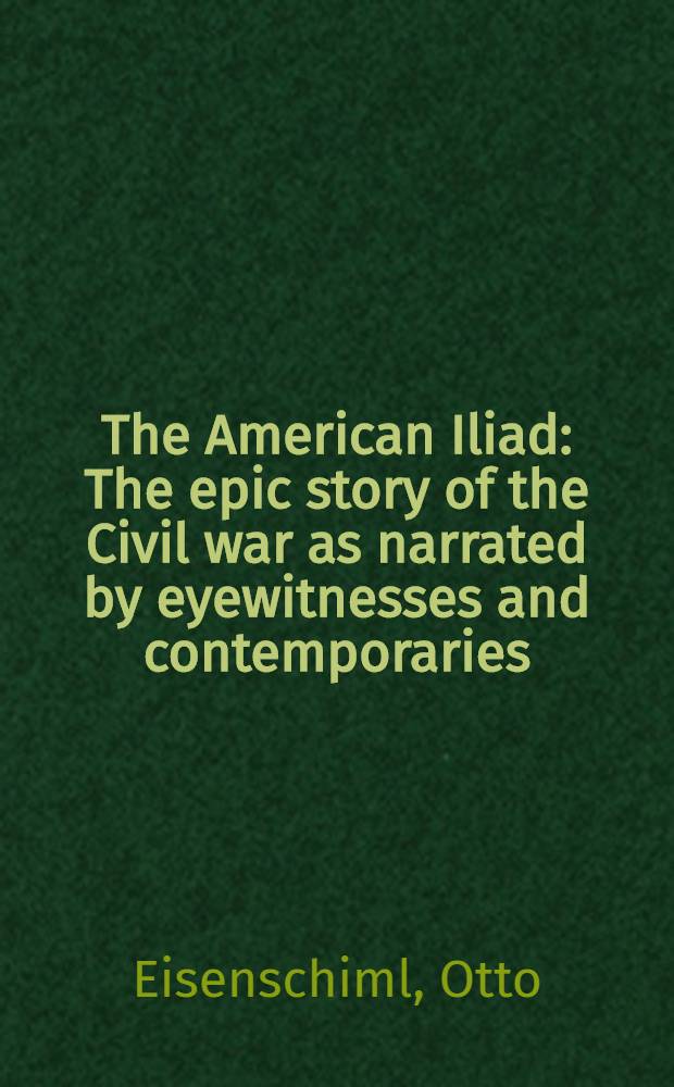 The American Iliad : The epic story of the Civil war as narrated by eyewitnesses and contemporaries