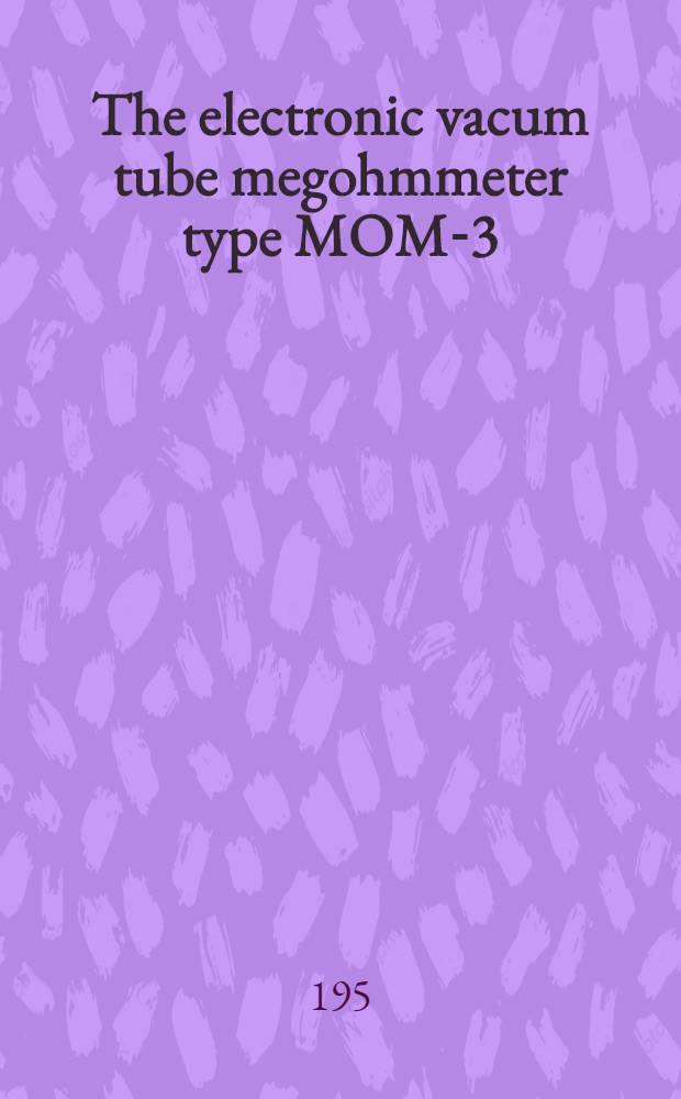 The electronic vacum tube megohmmeter type MOM-3 : Instructions and operations manual