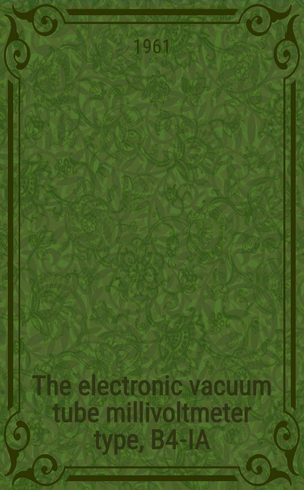 The electronic vacuum tube millivoltmeter type, B4-IA (МВИ - IM) : Instructions and operation manual