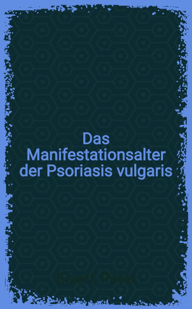 Das Manifestationsalter der Psoriasis vulgaris : Inaug.-Diss. ... einer Med. Fak. der ... Univ. zu Tübingen