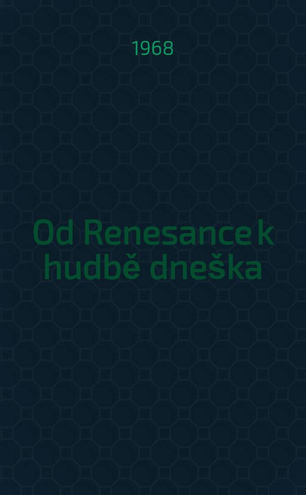 Od Renesance k hudbě dne&scaron;ka : V&yacute;běr studi&iacute; a čl&aacute;nků