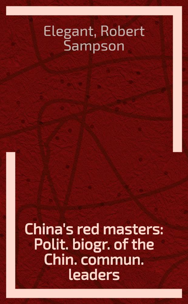 China's red masters : Polit. biogr. of the Chin. commun. leaders