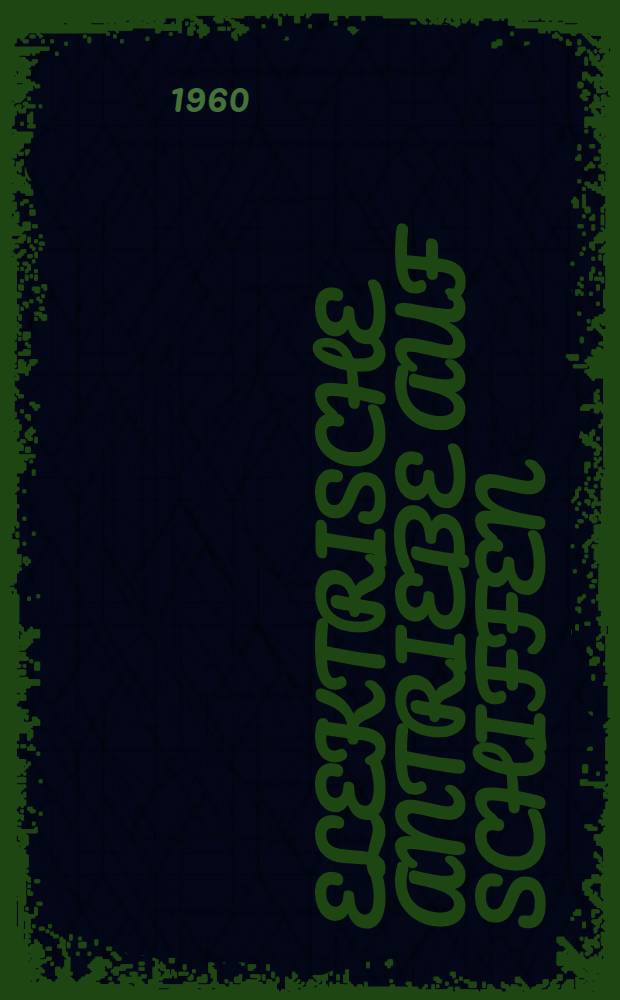 Elektrische Antriebe auf Schiffen : Nach Vortr&auml;gen der Fachtagung in Bremen vom 19. bis 21. Jan. 1960