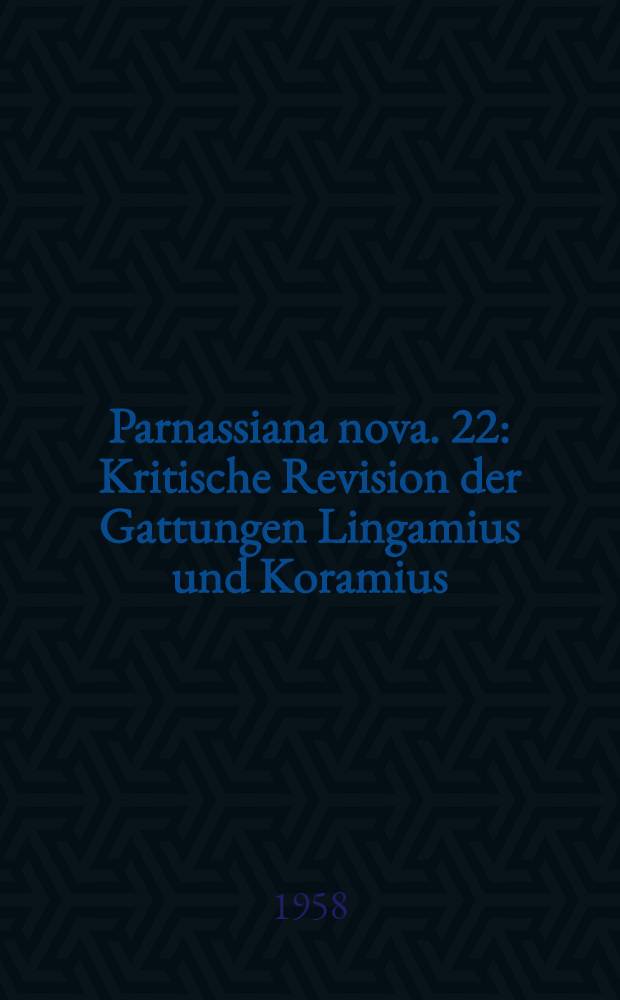 Parnassiana nova. 22 : Kritische Revision der Gattungen Lingamius und Koramius