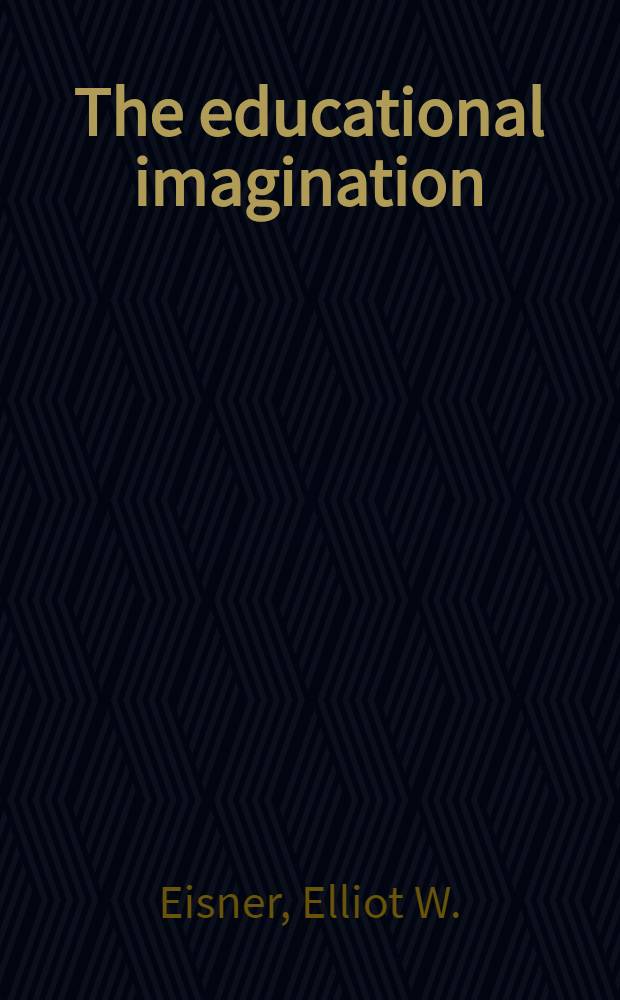 The educational imagination : On the design a. evaluation of school progr