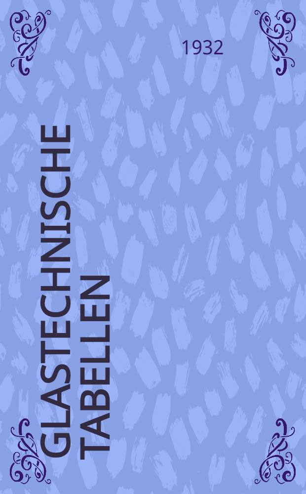 Glastechnische Tabellen : Physikalische und chemische Konstanten der Gläser ..