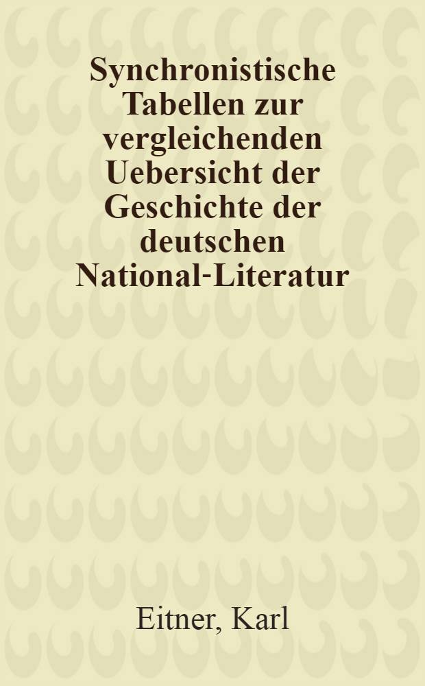 Synchronistische Tabellen zur vergleichenden Uebersicht der Geschichte der deutschen National-Literatur : Zum Gebrauche beim Unterricht in höhern Lehranstalten und für Freunde der Literatur : (Aelteste Literatur bis zum Jahre 1800)