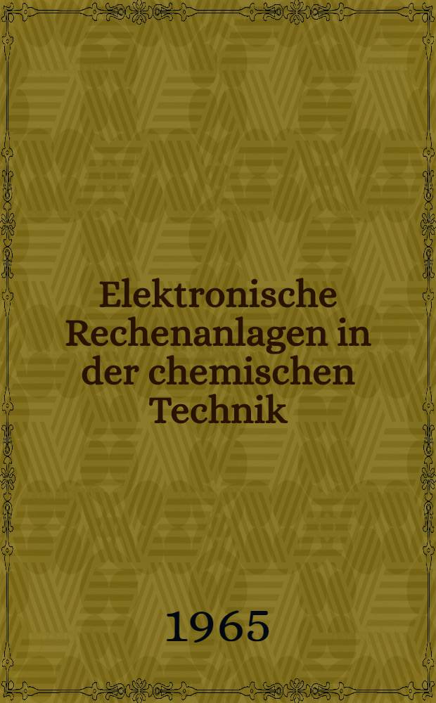 Elektronische Rechenanlagen in der chemischen Technik : 18 Vorträge, gehalten anlässlich der ACHEMA 1964, 14. Ausstellungstagung für chemisches Apparatewesen
