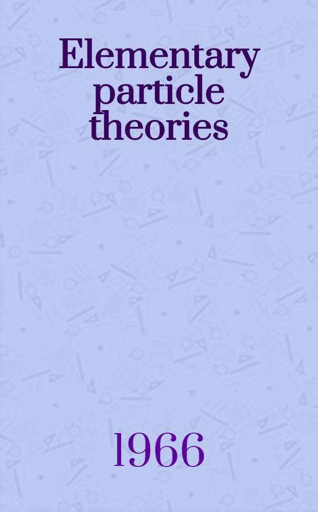 Elementary particle theories : Proceedings of the V. Inetrantionale Universitätswochen für Kernphysik 1966 der Karl-Franzens-Universität, Graz, at Schladming (Steiermark, Austria). 24th Febr. - 9th March 1966