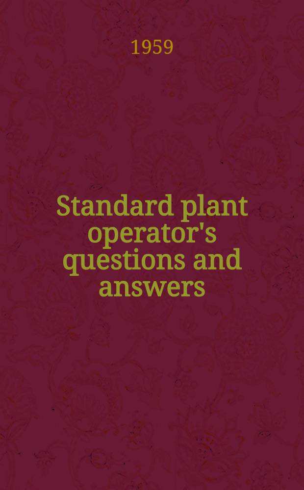 Standard plant operator's questions and answers : A modern license-examination review course for plant, refrigeration, steam, diesel, nuclear, electrical and building engineers
