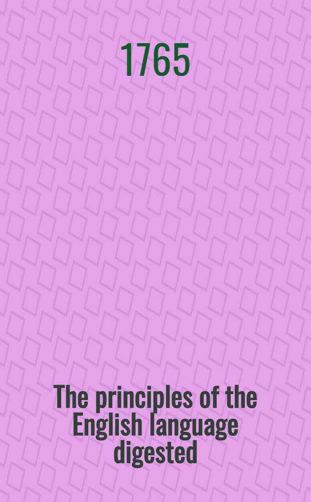The principles of the English language digested: or, English grammar reduced to analogy